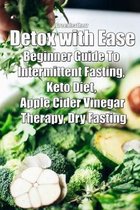 Detox with Ease: Beginner Guide To intermittent Fasting, Keto Diet, Apple Cider Vinegar Therapy, Dry Fasting