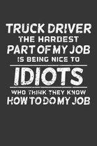 Truck Driver The Hardest Part Of My Job Is Being Nice To Idiots Who Think They Know How To Do My Job: Weekly 100 page 6 x 9 journal to jot down your i