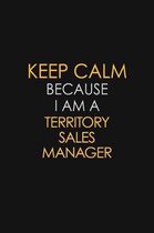 Keep Calm Because I Am A Territory Sales Manager: Motivational: 6X9 unlined 129 pages Notebook writing journal