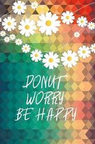 Donut Worry Be Happy: Lined Gift Idea - Donut Worry Be Happy Funny Quote Journal - Floral Lined Diary, Planner, Gratitude, Writing, Travel,