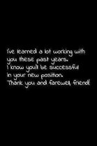 I've learned a lot working with you these past years. I know you'll be successful in your new position. Thank you and farewell, friend!: Perfect goodb