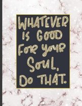 Whatever Is Good For Your Soul Do That.: 8.5 x 11, College Ruled, 100 pages Ivory White and Rose Gold Marble Blue Rose Office School Classic Design Wh