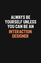 Always Be Yourself Unless You Can Be An Interaction designer: Inspirational life quote blank lined Notebook 6x9 matte finish