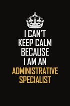 I Can't Keep Calm Because I Am An Administrative Specialist: Motivational Career Pride Quote 6x9 Blank Lined Job Inspirational Notebook Journal