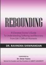 Rebounding: A Christian Doctor's Guide to Understand Suffering and Recovery from Life's Difficult Moments