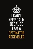 I Can't Keep Calm Because I Am A Detonator Assembler: Motivational Career Pride Quote 6x9 Blank Lined Job Inspirational Notebook Journal