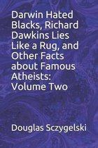 Darwin Hated Blacks, Richard Dawkins Lies Like a Rug, and Other Facts about Famous Atheists: Volume Two