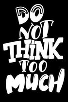 Do Not Think Too Much: 6x9 College Ruled Line Paper 150 Pages