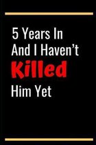 5 Years In And I Haven't Killed Him Yet: 5th Anniversary Gifts for Wife,5th Wedding Anniversary Gifts for Wife 5th Wedding Anniversary Wife Someone Sp