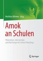 Amok an Schulen: Prävention, Intervention Und Nachsorge Bei School Shootings