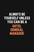 Always Be Yourself Unless You can Be A Hotel General Manager: Inspirational life quote blank lined Notebook 6x9 matte finish