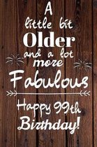 A Little Bit Older and A lot more Fabulous Happy 99th Birthday: 99 Year Old Birthday Gift Journal / Notebook / Diary / Unique Greeting Card Alternativ