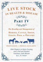 Live Stock in Health and Disease - Part IV - The Breeding and Management of Horses, Cattle, Sheep, Goats, Pigs, and Poultry - With Chapters on Dairy Farming and a Full and Detailed Veterinary