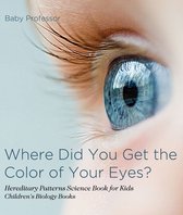 Where Did You Get the Color of Your Eyes? - Hereditary Patterns Science Book for Kids Children's Biology Books