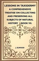 Lessons In Taxidermy - A Comprehensive Treatise On Collecting And Preserving All Subjects Of Natural History - Book VII.