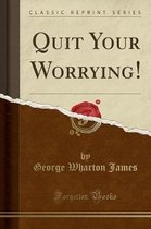 Quit Your Worrying! (Classic Reprint)