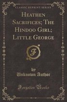 Heathen Sacrifices; The Hindoo Girl; Little George (Classic Reprint)