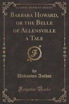 Barbara Howard, or the Belle of Allensville a Tale (Classic Reprint)