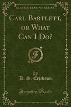 Carl Bartlett, or What Can I Do? (Classic Reprint)