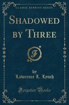 Shadowed by Three (Classic Reprint)