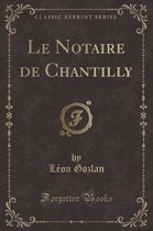 Le Notaire de Chantilly (Classic Reprint)