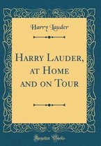 Harry Lauder, at Home and on Tour (Classic Reprint)