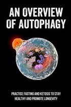 An Overview Of Autophagy: Practice Fasting And Ketosis To Stay Healthy And Promote Longevity