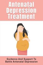 Antenatal Depression Treatment: Guidance And Support To Battle Antenatal Depression