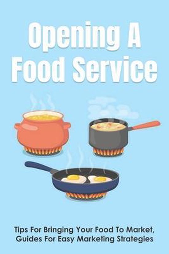 Opening A Food Service: Tips For Bringing Your Food To Market, Guides For Easy Marketing Strategies