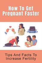 How To Get Pregnant Faster: Tips And Facts To Increase Fertility