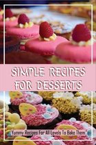Simple Recipes For Desserts: Yummy Recipes For All Levels To Bake Them