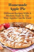 Homemade Apple Pie: Different Recipes With A Modern Slant To The Way Apples Can Be Used
