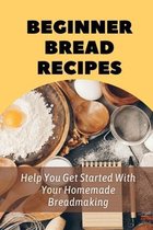 Beginner Bread Recipes: Help You Get Started With Your Homemade Breadmaking