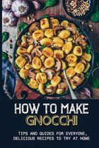 How to Make Gnocchi: Tips And Guides For Everyone, Delicious Recipes To Try At Home