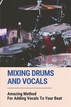 Mixing Drums And Vocals: Amazing Method For Adding Vocals To Your Beat