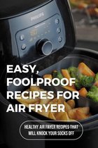 Easy, Foolproof Recipes For Air Fryer: Healthy Air Fryer Recipes That Will Knock Your Socks Off