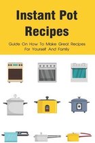 Instant Pot Recipes: Guide On How To Make Great Recipes For Yourself And Family