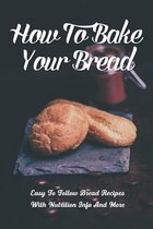How To Bake Your Bread: Easy To Follow Bread Recipes With Nutrition Info And More