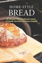 Home-Style Bread: 30 Recipes From Traditional Loaves, To Family Favorites, & Artisan Delights