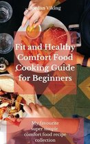 Fit and Healthy Comfort Food Cooking Guide for Beginners
