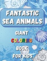 Fantastic Sea Animals - Giant Coloring Book For Kids: Sea Animal Themed Coloring Book with Ocean Animals, Sea Creatures and Fishes