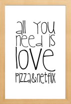 JUNIQE - Poster in houten lijst All You Need And Pizza And Netflix