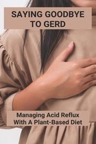 Saying Goodbye To GERD: Managing Acid Reflux With A Plant-Based Diet