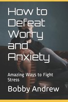 How to Defeat Worry and Anxiety