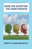 Book For Accepting The Aging Process: Secrets To Aging Gracefully