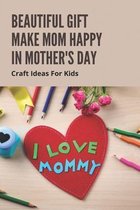 Beautiful Gift Make Mom Happy In Mother's Day: Craft Ideas For Kids
