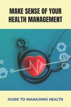 Make Sense Of Your Health Management: Guide To Managing Health