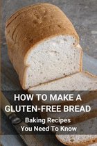 How To Make A Gluten-Free Bread: Baking Recipes You Need To Know