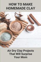 How To Make Homemade Clay: Air Dry Clay Projects That Will Surprise Your Mom