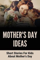 Mother's Day Ideas: Short Stories For Kids About Mother's Day